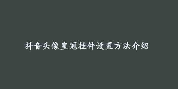 抖音头像皇冠挂件设置方法介绍