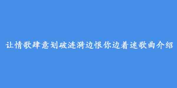 让情歌肆意划破涟漪边恨你边着迷歌曲介绍