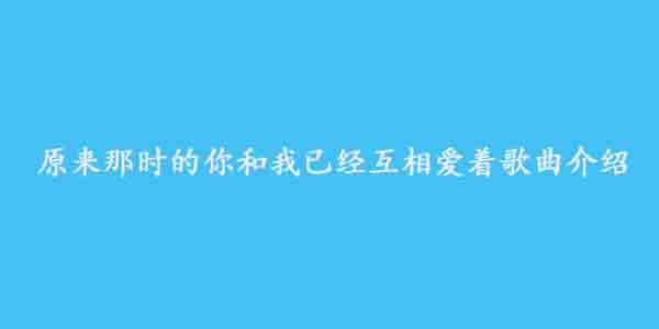 原来那时的你和我已经互相爱着歌曲介绍