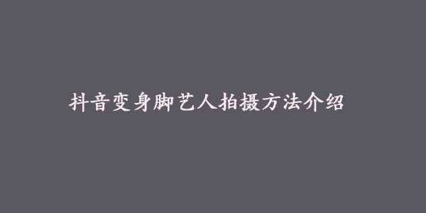 抖音变身脚艺人拍摄方法介绍