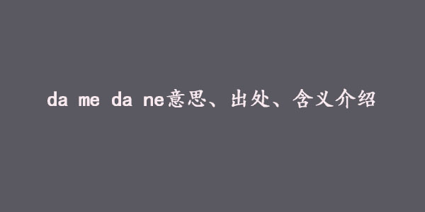 da me da ne意思、出处、含义介绍