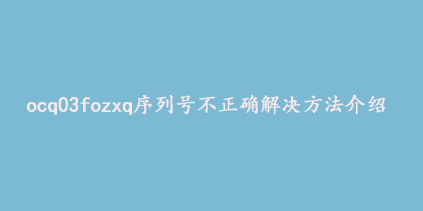 ocq03fozxq序列号不正确解决方法介绍