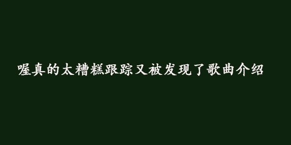 喔真的太糟糕跟踪又被发现了歌曲介绍