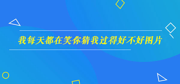 我每天都在笑你猜我过得好不好图片